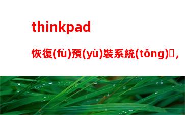 thinkpad恢復(fù)預(yù)裝系統(tǒng)，thinkpad恢復(fù)預(yù)裝系統(tǒng)win10